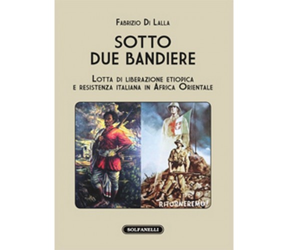 SOTTO DUE BANDIERE Lotta di liberazione etiopica e resistenza italiana in Africa