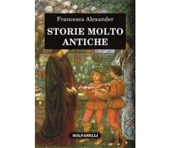 STORIE MOLTO ANTICHE	 di Francesca Alexander,  Solfanelli Edizioni