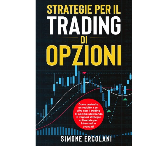 STRATEGIE PER IL TRADING DI OPZIONI. Come costruire un reddito a sei cifre con i