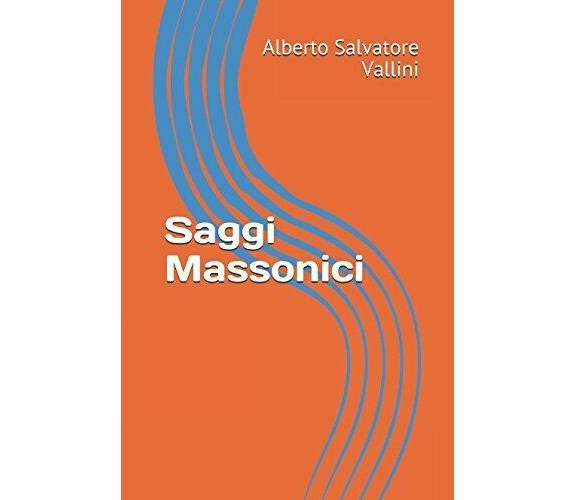 Saggi Massonici di Alberto Salvatore Vallini,  2018,  Indipendently Published