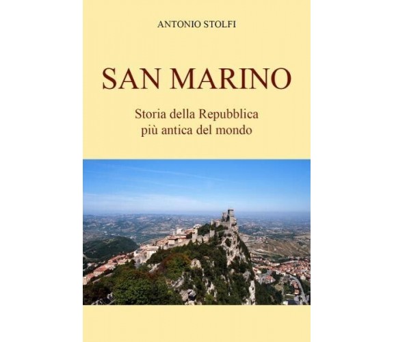 San Marino - Storia della Repubblica più antica del mondo di Antonio Stolfi, 2