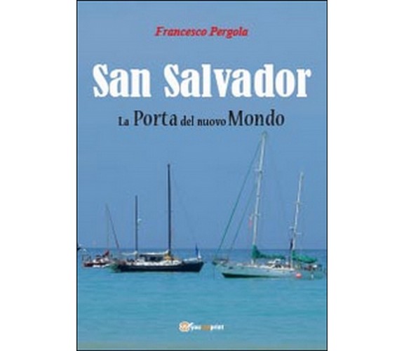 San Salvador. La porta del nuovo mondo, Francesco Pergola,  2014,  Youcanprint