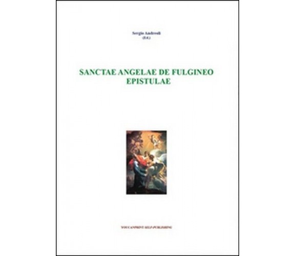 Sanctae Angelae De Fulgineo epistulae typis variis exaratae  di Sergio A. - ER