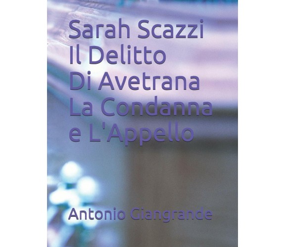 Sarah Scazzi Il Delitto Di Avetrana La Condanna e L’Appello di Antonio Giangrand