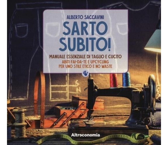 Sarto subito! Manuale essenziale di taglio e cucito. Abiti fai-da-te e upcycling