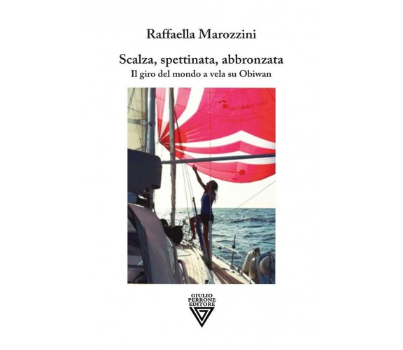 Scalza, spettinata, abbronzata. Il giro del mondo a vela su Obiwan -Perrone,2021