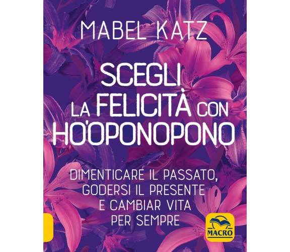 Scegli la felicità con Ho’oponopono. Dimenticare il passato, godersi il presente