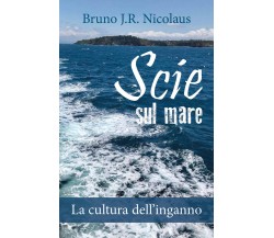 Scie sul mare. La cultura dell’inganno - Bruno J.r. Nicolaus,  2019 - P