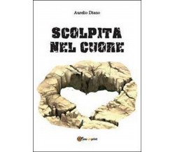 Scolpita nel cuore	 di Aurelio Diano,  2013,  Youcanprint