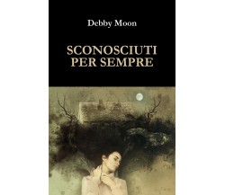 Sconosciuti per sempre	 di Debby Moon,  2017,  Youcanprint