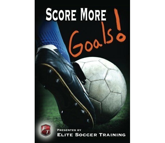 Score More Goals!: Elite Soccer Training - Createspace, 2014