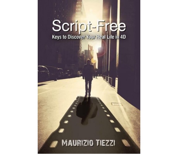 Script-Free: Keys to Discover Your Real Life in 4D di Maurizio Tiezzi, 2015-11