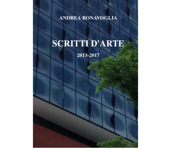 Scritti d’arte 2013-2017,  di Andrea Bonavoglia,  2017,  Youcanprint - ER