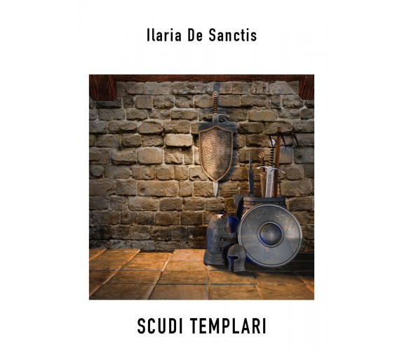 Scudi Templari di Ilaria De Sanctis,  2022,  Youcanprint