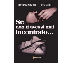 Se non ti avessi mai incontrato...	 di Francesca Moschini, Anna Meola,  2016