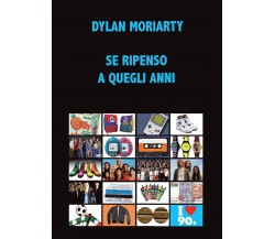 Se ripenso a quegli anni	 di Dylan Moriarty,  2017,  Youcanprint