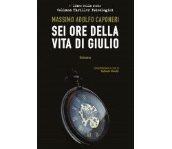 Sei Ore della Vita di Giulio	 di Massimo Adolfo Caponeri,  2018,  Youcanprint