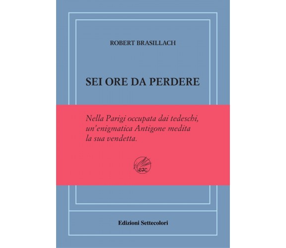 Sei ore da perdere. Ediz. numerata di Robert Brasillach, 2023, Edizioni Sette