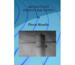 Sei racconti portati dal vento	 di Flavia Musella,  2019,  Youcanprint