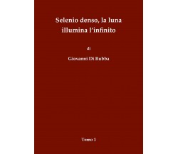 Selenio denso, la luna illumina l’infinito - Tomo 1	 di Giovanni Di Rubba,  2018