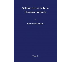 Selenio denso, la luna illumina l’infinito - Tomo 2	 di Giovanni Di Rubba,  2018