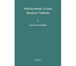 Selenio denso, la luna illumina l’infinito - Tomo 3	 di Giovanni Di Rubba,  2018