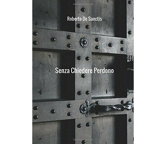 Senza chiedere perdono - Roberto De Sanctis - StreetLib,  2018