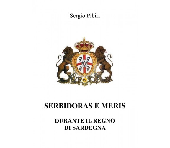 Serbidoras e meris nel Regno di Sardegna di Sergio Pibiri,  2022,  Youcanprint