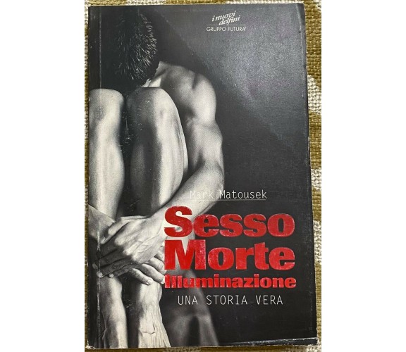 Sesso Morte Illuminazione - Mark Matousek - Gruppo Futura - 1997 - M