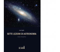 Sette lezioni di astronomia -  Ivan Spelti - Edizioni Del Faro, 2022