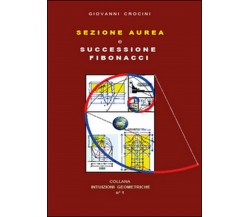 Sezione aurea e successione di Fibonacci,Giovanni Crocini,  2015,  Youcanprint