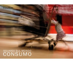 Sguardi sul Mondo: Consumo	 di Simone Sbaraglia,  2018,  Youcanprint