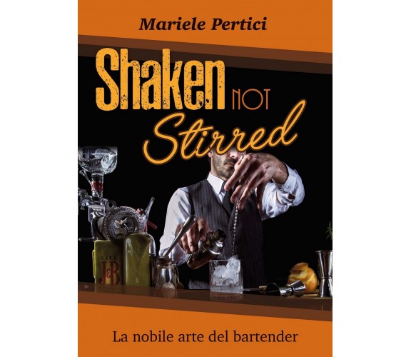 Shaken not Stirred. La nobile arte del bartender, Mariele Pertici,  2021,  Youc.