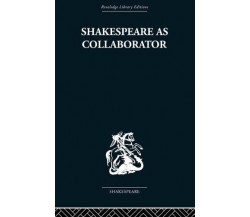 Shakespeare as Collaborator - Kenneth Muir - Routledge, 2013