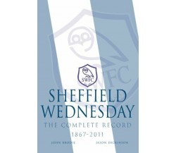 Sheffield Wednesday The Complete Record 1867 - 2011 - John Brodie, Dickins -2013