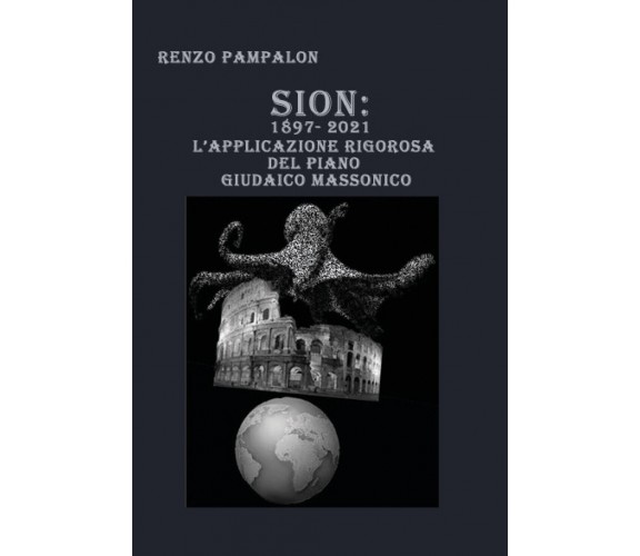 Sion: 1897-2021. L’applicazione rigorosa del piano giudaico massonico di Renzo P