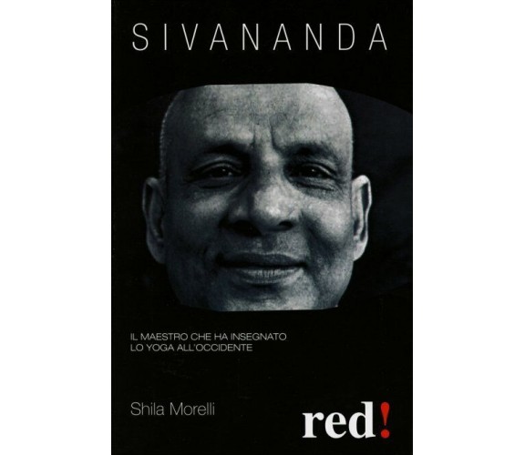 Sivananda. Il maestro che ha insegnato lo yoga all’Occidente di Shila Morelli,  