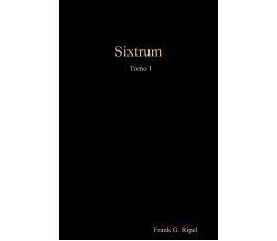 Sixtrum Tomo I - Frank G. Ripel - Lulu.com, 2020