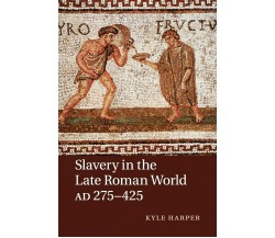 Slavery in the Late Roman World, AD 275-425 - Kyle Harper - Cambridge, 2016