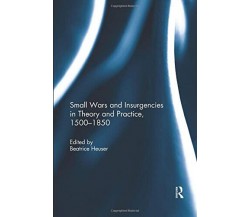 Small Wars and Insurgencies in Theory and Practice, 1500-1850 - Beatrice Heuser