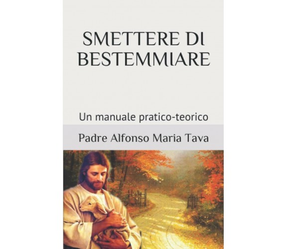 Smettere Di Bestemmiare Un Manuale Pratico-Teorico di Padre Alfonso Maria Tava, 