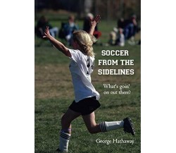 Soccer from the Sidelines - George Hathaway - Booksurge Publishing, 2007