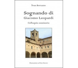 Sognando di Giacomo Leopardi. Colloquio semiserio	 di Ivan Bottazzo,  2015