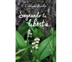 Sognando la libertà... di Caterina Uricchio,  2019,  Youcanprint