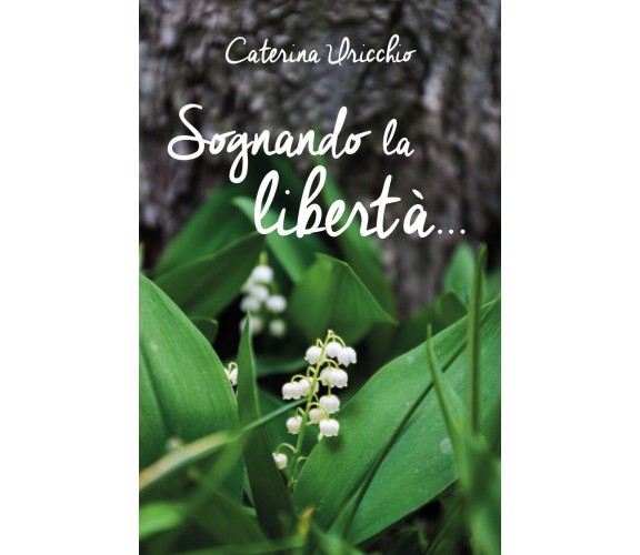 Sognando la libertà... di Caterina Uricchio,  2019,  Youcanprint