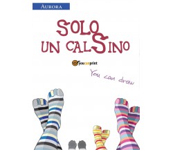 Solo un calSino	 di Aurora E Valentina,  2017,  Youcanprint