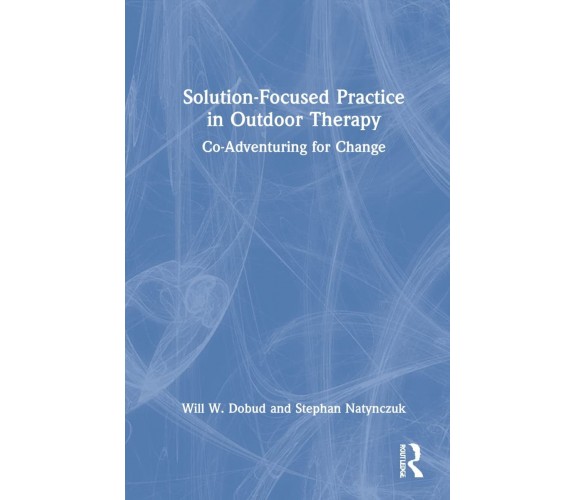 Solution-Focused Practice in Outdoor Therapy - Will W. Dobud - Routledge, 2022