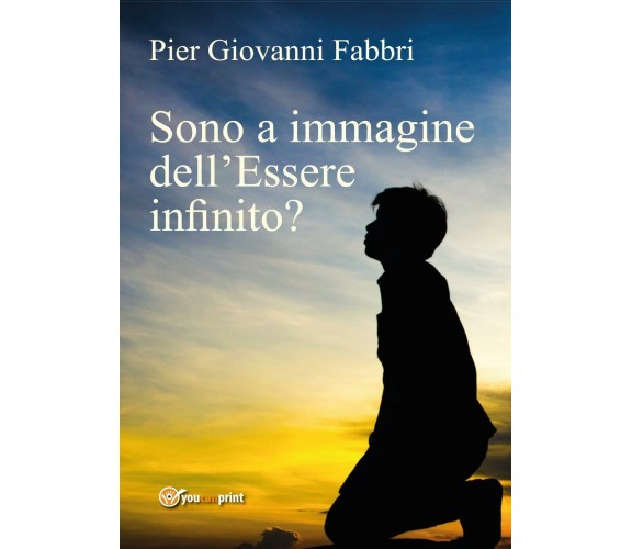 Sono a immagine dell’Essere infinito? di Pier Giovanni Fabbri,  2017,  Youcanpri