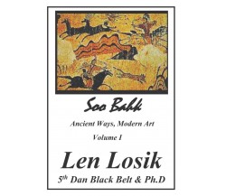 Soo Bahk, Ancient Ways, Modern Art Volume I - Len Losik Ph. D. - 2016