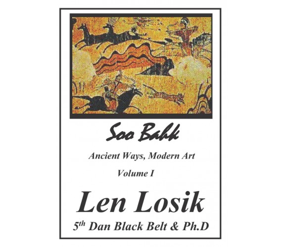 Soo Bahk, Ancient Ways, Modern Art Volume I - Len Losik Ph. D. - 2016